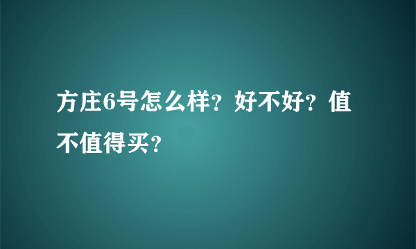 方庄6号怎么样？好不好？值不值得买？