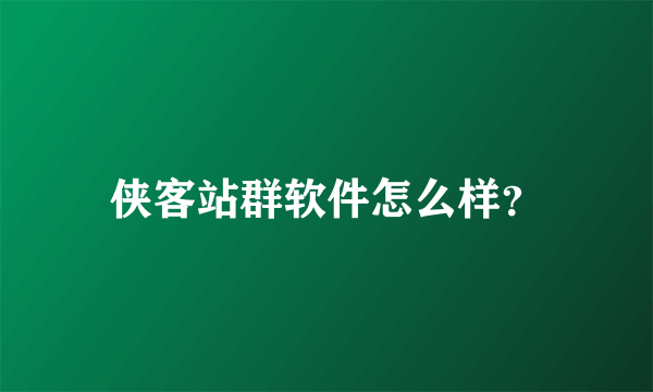 侠客站群软件怎么样？