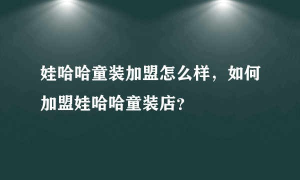 娃哈哈童装加盟怎么样，如何加盟娃哈哈童装店？