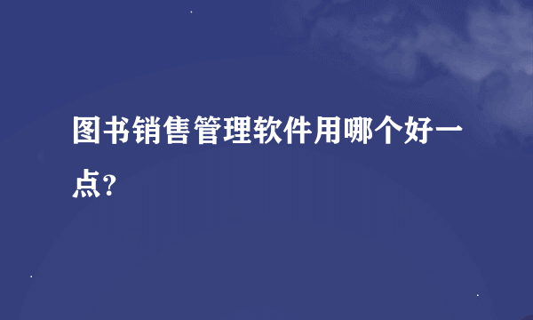 图书销售管理软件用哪个好一点？