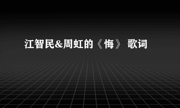 江智民&周虹的《悔》 歌词