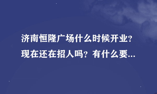 济南恒隆广场什么时候开业？现在还在招人吗？有什么要求？谢谢！！急需~~