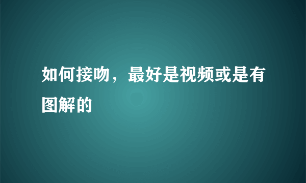 如何接吻，最好是视频或是有图解的