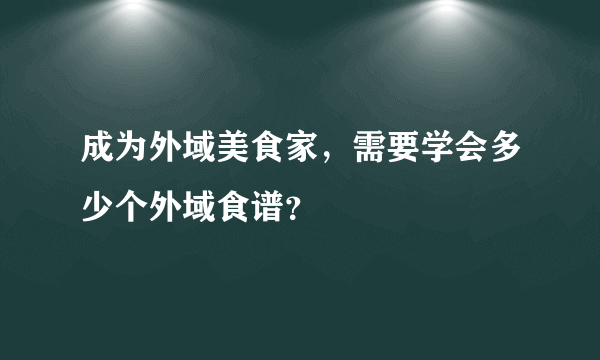 成为外域美食家，需要学会多少个外域食谱？