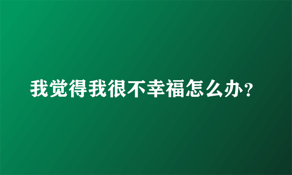 我觉得我很不幸福怎么办？