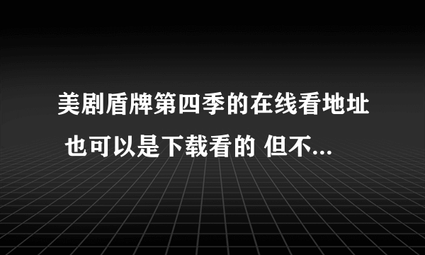 美剧盾牌第四季的在线看地址 也可以是下载看的 但不要是电驴的。。