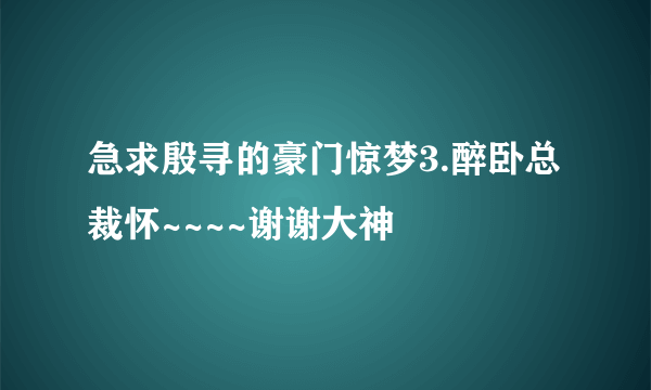 急求殷寻的豪门惊梦3.醉卧总裁怀~~~~谢谢大神