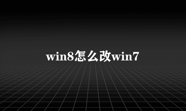 win8怎么改win7