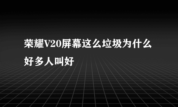 荣耀V20屏幕这么垃圾为什么好多人叫好