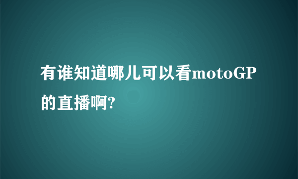 有谁知道哪儿可以看motoGP的直播啊?