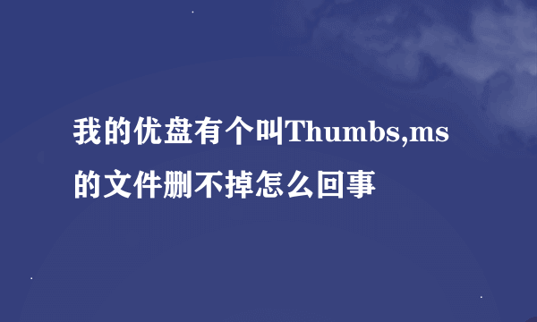 我的优盘有个叫Thumbs,ms的文件删不掉怎么回事