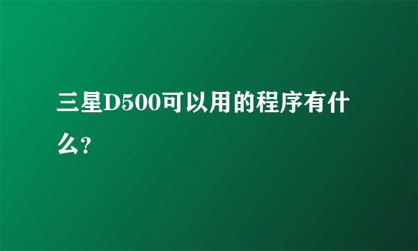 三星D500可以用的程序有什么？