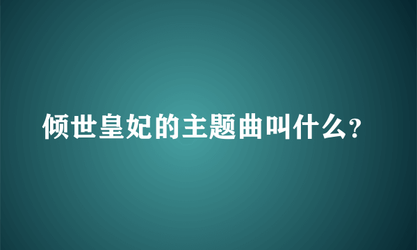 倾世皇妃的主题曲叫什么？