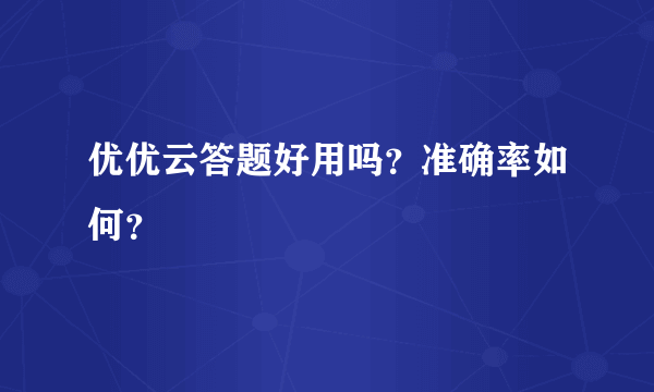 优优云答题好用吗？准确率如何？