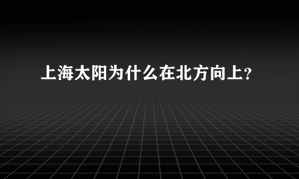 上海太阳为什么在北方向上？