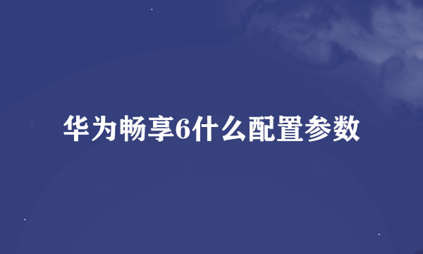 华为畅享6什么配置参数