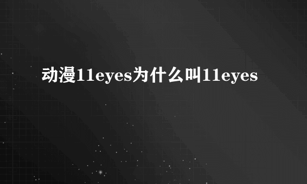 动漫11eyes为什么叫11eyes