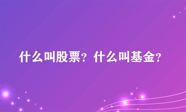 什么叫股票？什么叫基金？