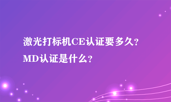 激光打标机CE认证要多久？MD认证是什么？