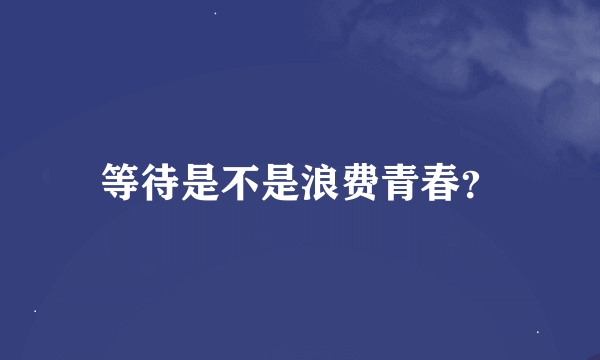 等待是不是浪费青春？