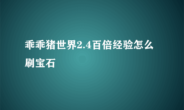 乖乖猪世界2.4百倍经验怎么刷宝石