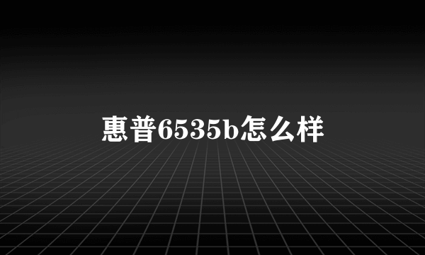 惠普6535b怎么样