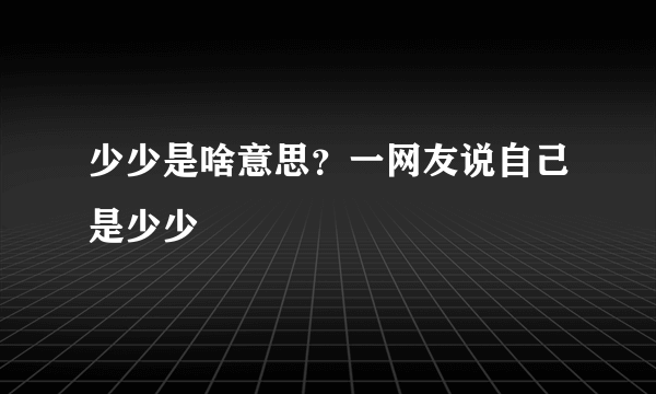 少少是啥意思？一网友说自己是少少