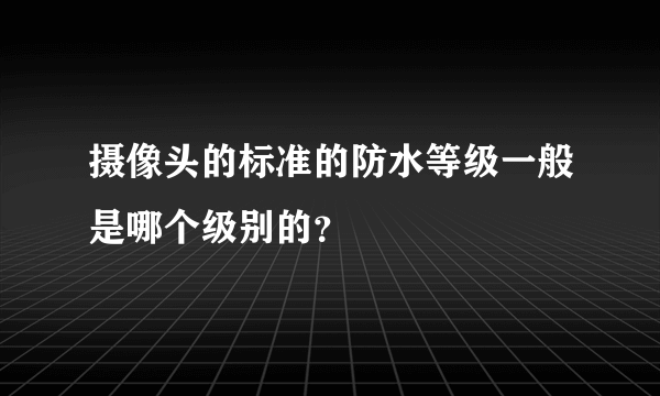 摄像头的标准的防水等级一般是哪个级别的？