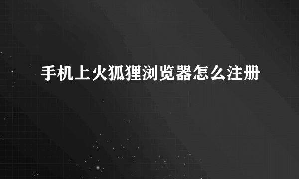 手机上火狐狸浏览器怎么注册