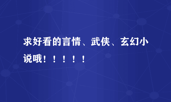 求好看的言情、武侠、玄幻小说哦！！！！！