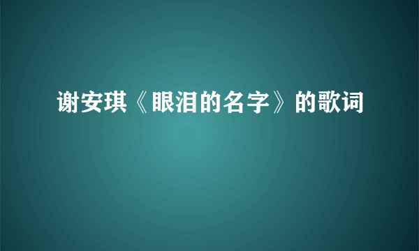 谢安琪《眼泪的名字》的歌词