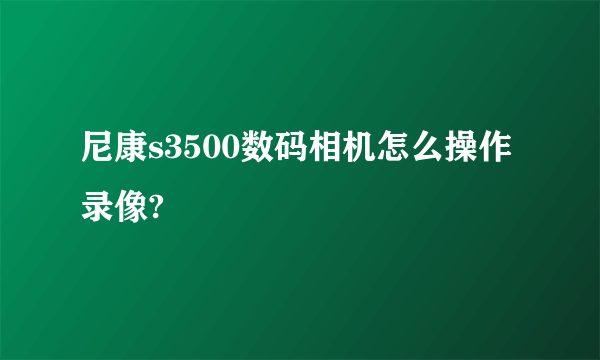 尼康s3500数码相机怎么操作录像?