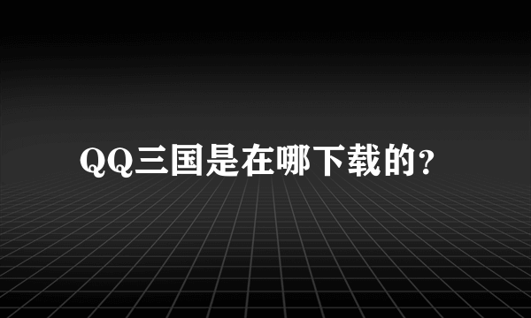 QQ三国是在哪下载的？