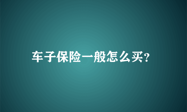 车子保险一般怎么买？