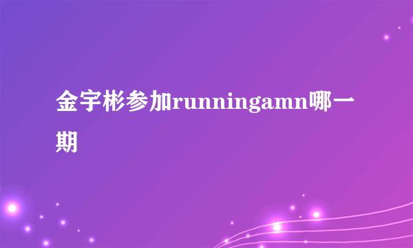 金宇彬参加runningamn哪一期