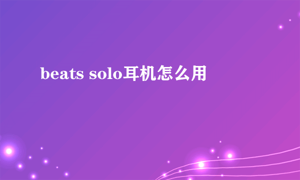 beats solo耳机怎么用