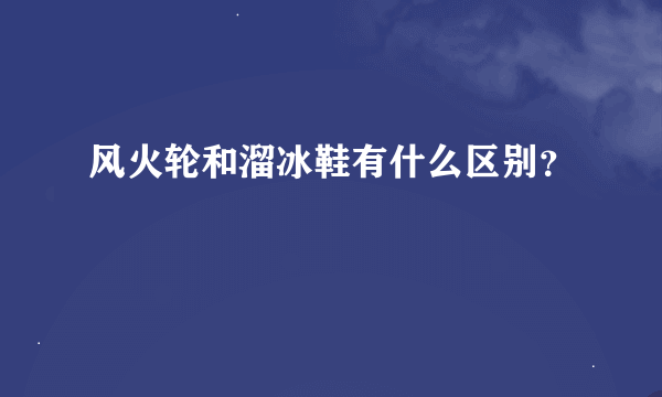 风火轮和溜冰鞋有什么区别？