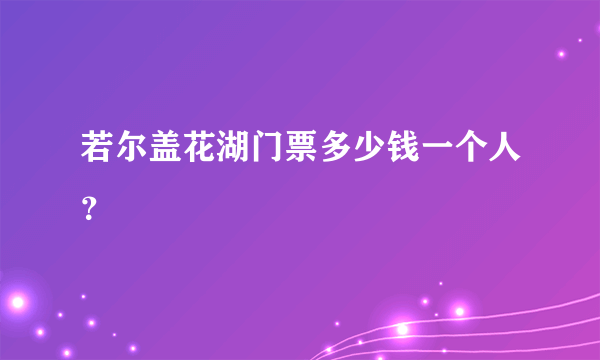 若尔盖花湖门票多少钱一个人？