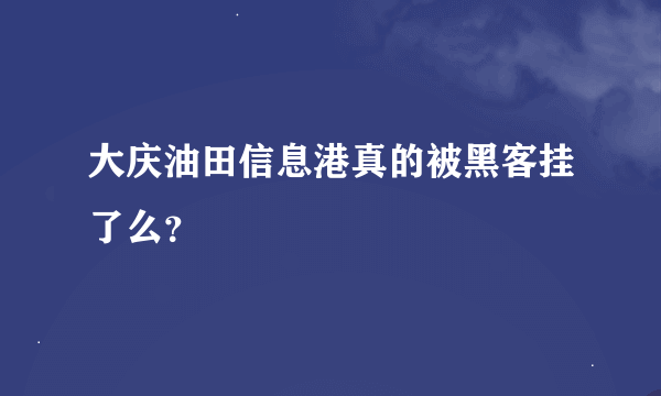 大庆油田信息港真的被黑客挂了么？