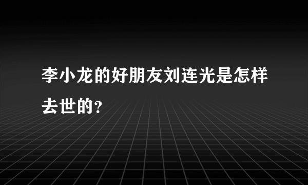 李小龙的好朋友刘连光是怎样去世的？