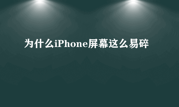 为什么iPhone屏幕这么易碎