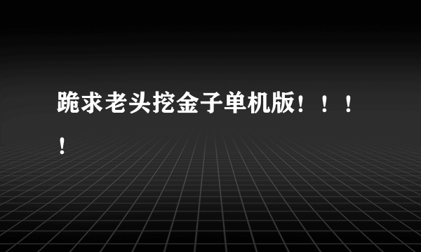 跪求老头挖金子单机版！！！！