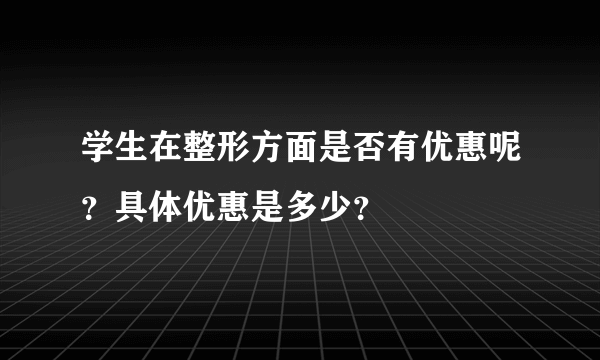 学生在整形方面是否有优惠呢？具体优惠是多少？