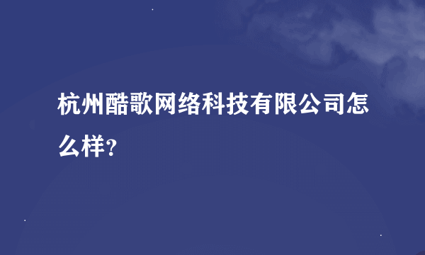 杭州酷歌网络科技有限公司怎么样？