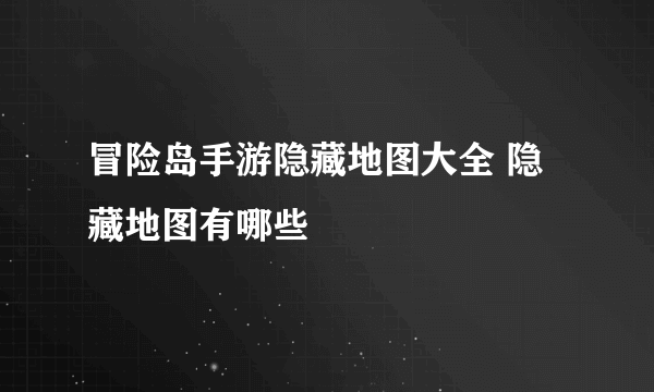 冒险岛手游隐藏地图大全 隐藏地图有哪些