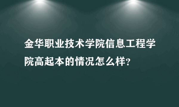 金华职业技术学院信息工程学院高起本的情况怎么样？