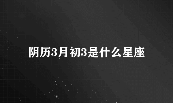 阴历3月初3是什么星座