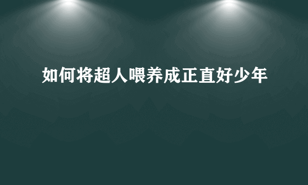 如何将超人喂养成正直好少年