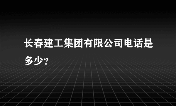 长春建工集团有限公司电话是多少？