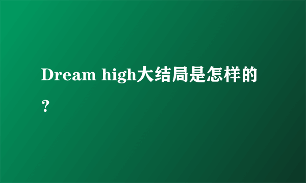 Dream high大结局是怎样的？